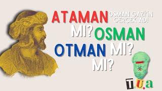 OSMAN GAZİNİN GERÇEK ADI NEYDI? Ataman mı Otman mı Osman mı? T.U.A.#2