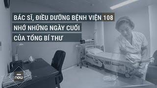 Bác sĩ điều dưỡng Bệnh viện Trung ương Quân đội 108 nghẹn ngào nhớ những ngày cuối của Tổng Bí thư