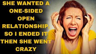 she wanted a one-sided open relationship so I ended it then she went crazy