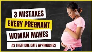 3 Mistakes Every Pregnant Woman Makes As Their Due Date Approaches