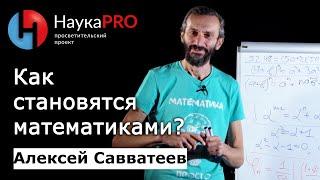 Как стать математиком? – математик Алексей Савватеев  Научпоп