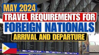 MAY 2024 ARRIVAL & DEPARTURE TRAVEL REQUIREMENTS FOR FOREIGN NATIONALS TRAVELING TO THE PHILIPPINES