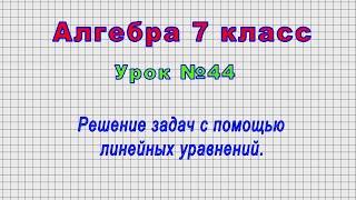 Алгебра 7 класс Урок№44 - Решение задач с помощью линейных уравнений.