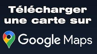 Comment télécharger une carte sur Google Maps