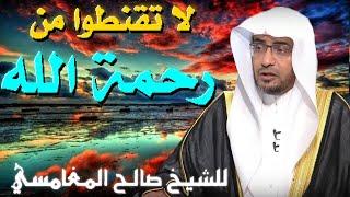 لا تقنطوا من رحمة الله   مقطع للدكتور صالح المغامسي مؤثر جدا