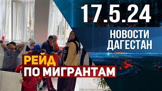 Рейд по мигрантам. Новости Дагестана за 17.05.2024 год