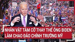 Điểm nóng thế giới Xuất hiện nhân vật tầm cỡ thay thế ông Biden làm chao đảo chính trường Mỹ