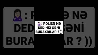 Polise ne dedin seni buraxdi ? 