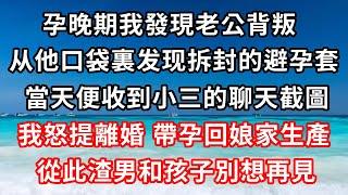 孕晚期我發現老公背叛，从他口袋裏发现拆封的避孕套。當天便收到小三的聊天截圖，我怒提離婚，帶孕回娘家生產，從此渣男和孩子別想再見！