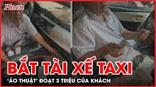 VẠCH TRẦN Tài xế taxi giở ‘siêu thủ đoạn’ giật tráo tờ 500.000 nhanh như chớp - PLO