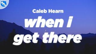 Caleb Hearn - Get There When I Get There Lyrics