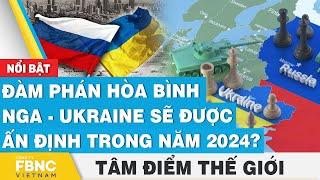 Tâm điểm thế giới  Đàm phán hòa bình Nga - Ukraine sẽ được ấn định trong năm 2024?  FBNC