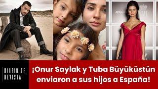 Onur Saylak and Tuba Büyüküstün enviaron a sus hijos a España