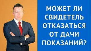 Может ли свидетель отказаться от дачи показаний - Адвокат Москва