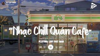 Nhạc Chill Quán Cafe - Những Ca Khúc Lofi Nhẹ Nhàng Hay Nhất Dành Cho Quán Cafe - Nhạc Lofi Chill