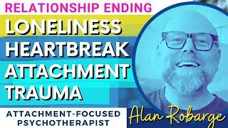 When Relationships End Loneliness Heartbreak and Attachment Trauma Alan Robarge Psychotherapist