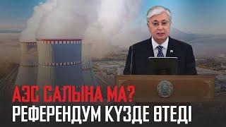 Ақорда  АЭС салына ма? Референдум күзде өтеді