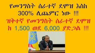 የመንግስት ሰራተኛ ደሞዝ እስከ 300% ሊጨምር ነው ዝቅተኛ የመንግስት ሰራተኛ ደሞዝ ከ 1500 ወደ 6000 ያድጋል 