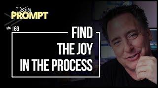 Find the Joy in the Process  THE DAILY PROMPT Episode 069