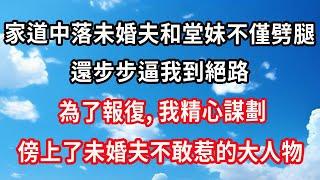 #繁花似锦（一）家道中落未婚夫和堂妹不僅劈腿，還步步逼我到絕路，為了報復，我精心謀劃，傍上了未婚夫不敢惹的大人物#心靈回收站 #心靈 #情感故事 #婚姻 #家庭