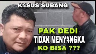 PAK DEDI TIDAK MENY4NGKA....KO BISA ???K4SUS SUBANG