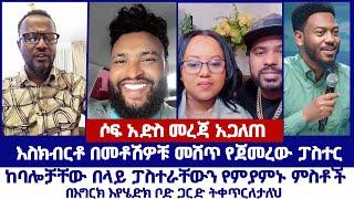 ሶፍ አድስ መረጃ አጋለጠ  እስክብርቶ በመቶሽዎቹ መሸጥ የጀመረው ፓስተርከባሎቻቸው በላይ ፓስተራቸውን የምያምኑ ምስቶች