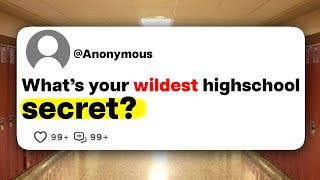 Whats your wildest highschool secret?