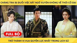 Chàng Trai Bị Đuổi Việc Bất Ngờ Xuyên Không Về Thời Cổ Đại Trở Thành Vị Vua Quyền Lực Nhất Lịch Sử