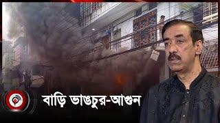 নারায়ণগঞ্জে সেলিম-শামীম ওসমানের বাড়ি ভাঙচুর-আগুন  Narayanganj