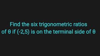 Find the six trigonometric ratios of θ if -25 is on the terminal side of θ