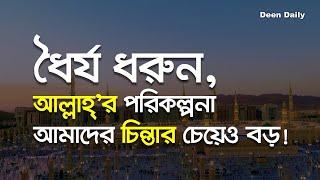 ধৈর্য ধরুন আল্লাহ’র পরিকল্পনা আমাদের চিন্তার চেয়েও বড়  Deen Daily