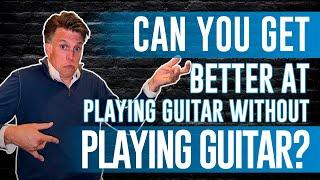 Can You Get Better At Playing Guitar Without Playing Guitar?