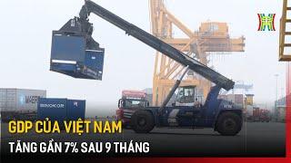 GDP của Việt Nam tăng gần 7% sau 9 tháng  Tin tức