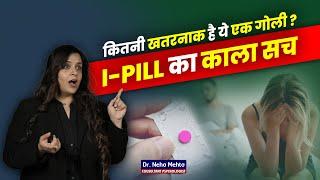 कितनी खतरनाक है ये एक गोली ?  I-PILL का काला सच  Dr.Neha Mehta