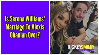 Is Serena Williams Marriage To Alexis Ohanian Over?