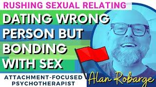 Dating Wrong Person But Bonding with Sex  Attachment and Rushing Sexual Relating  Relationship