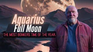 Aquarius Full Moon... the most bonkers time of the year.