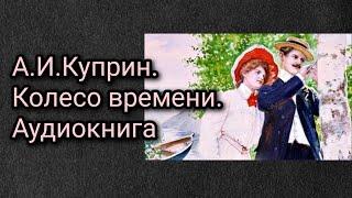 А.И.Куприн. Колесо времени. Аудиокнига