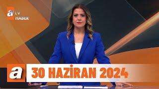 atv Ana Haber  30 Haziran 2024