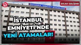 SICAK GELİŞME İstanbul Valiliği açıkladı İstanbul Emniyetinde yeni atamalar