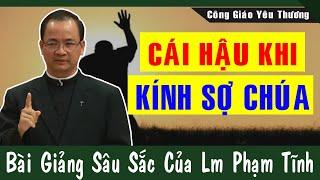 CÁI HẬU KHI KÍNH SỢ CHÚA - Bài Giảng Sâu Sắc Của Lm Phạm Tĩnh Công Giáo Yêu Thương