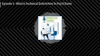 Episode 3 - What is Technical Debt & How To Pay It Down - Business Tech Podcast