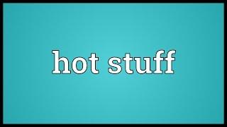 Hot stuff Meaning