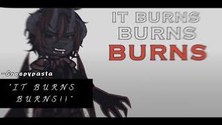 や — IT BURNS BURNS BURNS   Creepypasta  Gacha » 