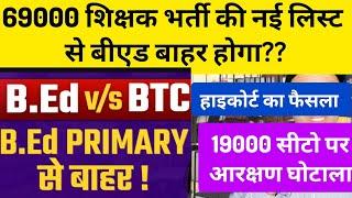 69000 शिक्षक भर्ती की नई लिस्ट मे बीएड बाहर होगा?? कुछ लगे हुए लोग नौकरी से हटेंगे?? bed vs btc news