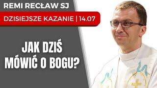 Jak dziś mówić o Bogu?  Remi Recław SJ  dzisiejsze kazanie - 14.07