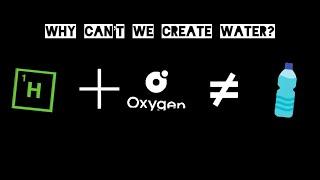 Why can’t we create Water?  Why?