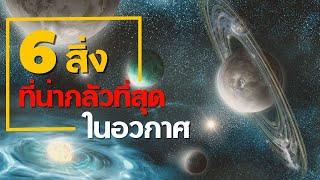 6 สิ่งที่น่ากลัวที่สุดในจักรวาล