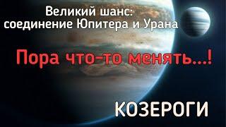 КОЗЕРОГИ. Реформы в вашей жизни. Чего ждать от соединения Юпитера и Урана?