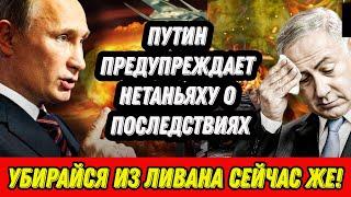 Путин предупреждает Нетаньяху о последствиях  «Убирайся из Ливана сейчас же»